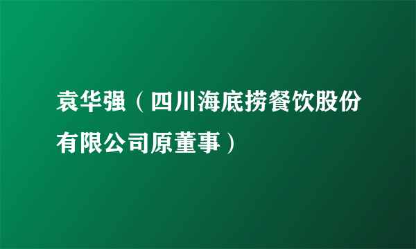 袁华强（四川海底捞餐饮股份有限公司原董事）