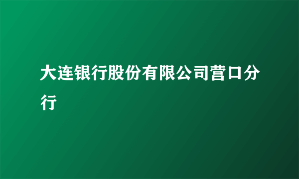 大连银行股份有限公司营口分行