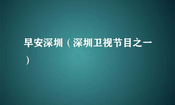 早安深圳（深圳卫视节目之一）