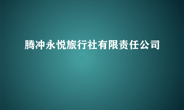 腾冲永悦旅行社有限责任公司