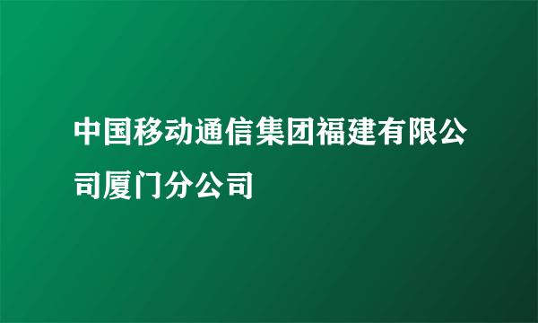 中国移动通信集团福建有限公司厦门分公司