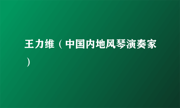 王力维（中国内地风琴演奏家）