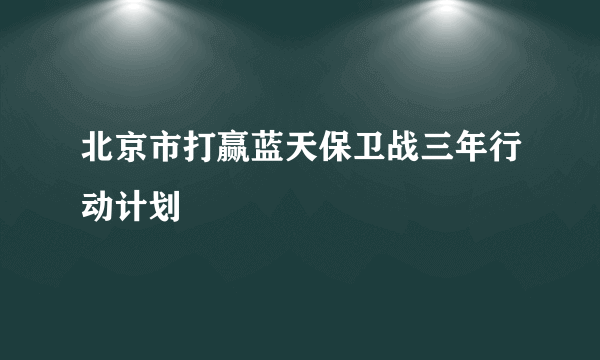 北京市打赢蓝天保卫战三年行动计划