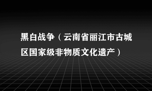 黑白战争（云南省丽江市古城区国家级非物质文化遗产）