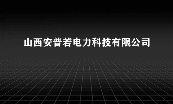 山西安普若电力科技有限公司