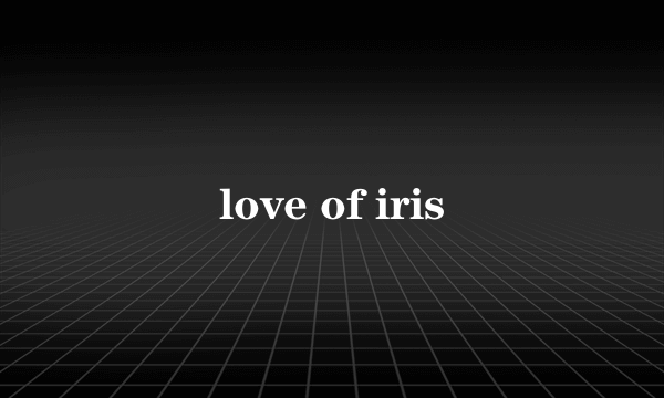 love of iris