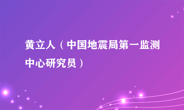 黄立人（中国地震局第一监测中心研究员）