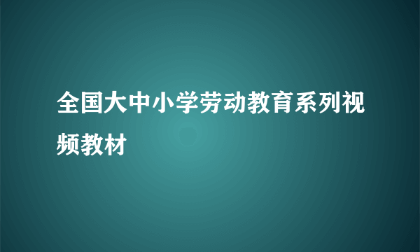 全国大中小学劳动教育系列视频教材