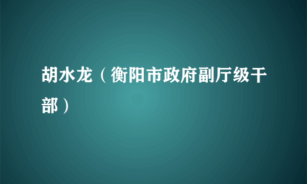 胡水龙（衡阳市政府副厅级干部）