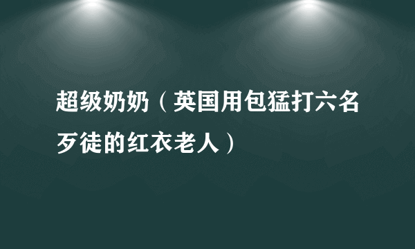 超级奶奶（英国用包猛打六名歹徒的红衣老人）