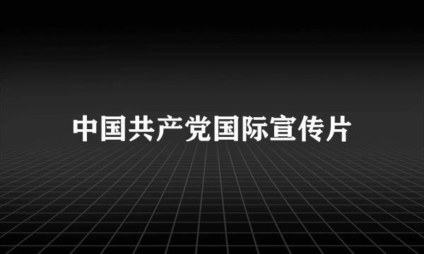 中国共产党国际宣传片