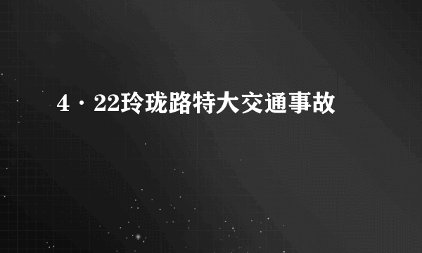 4·22玲珑路特大交通事故