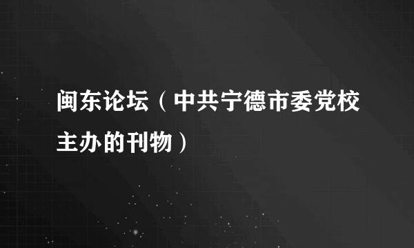 闽东论坛（中共宁德市委党校主办的刊物）