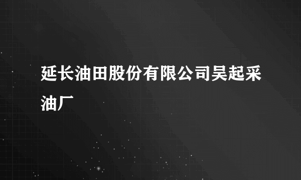 延长油田股份有限公司吴起采油厂