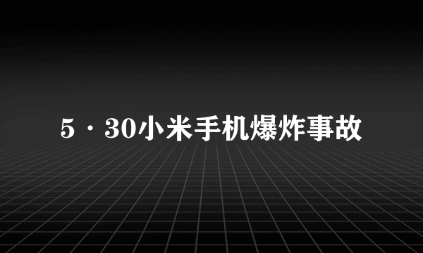 5·30小米手机爆炸事故