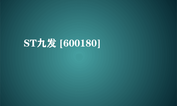 ST九发 [600180]