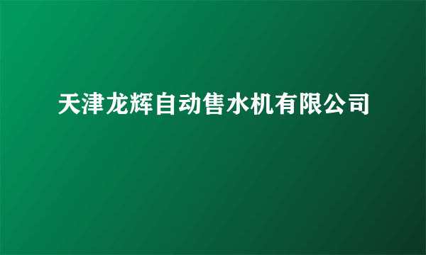 天津龙辉自动售水机有限公司