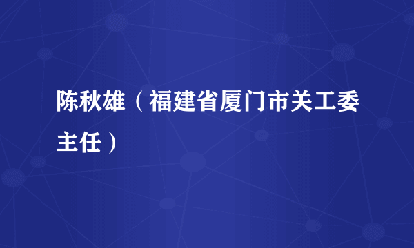 陈秋雄（福建省厦门市关工委主任）