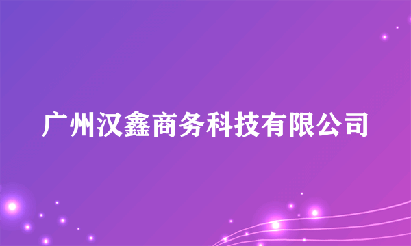 广州汉鑫商务科技有限公司