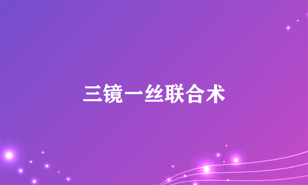 三镜一丝联合术