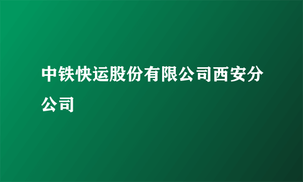 中铁快运股份有限公司西安分公司