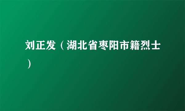 刘正发（湖北省枣阳市籍烈士）