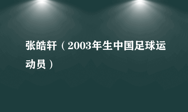 张皓轩（2003年生中国足球运动员）