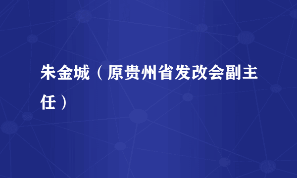 朱金城（原贵州省发改会副主任）