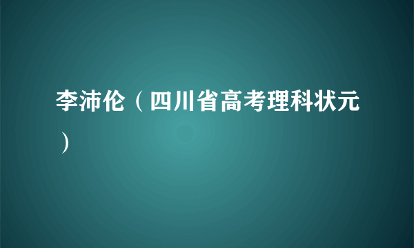 李沛伦（四川省高考理科状元）