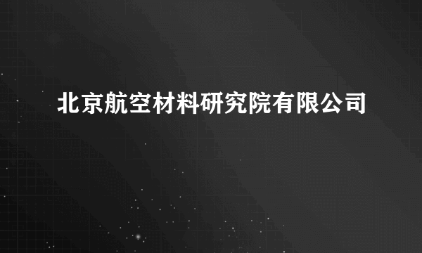 北京航空材料研究院有限公司