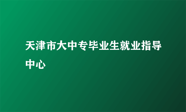 天津市大中专毕业生就业指导中心