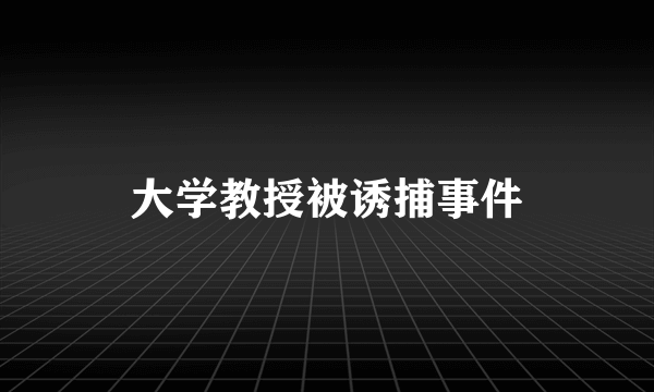 大学教授被诱捕事件