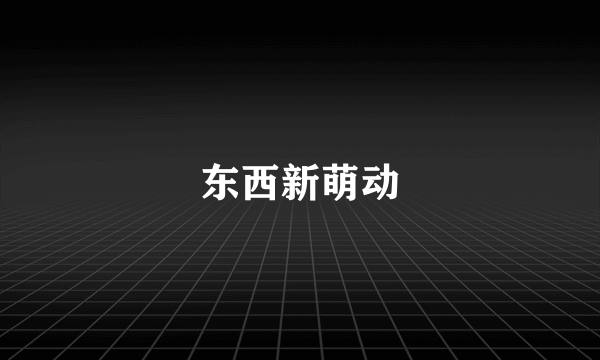 东西新萌动