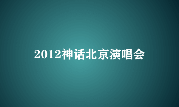 2012神话北京演唱会