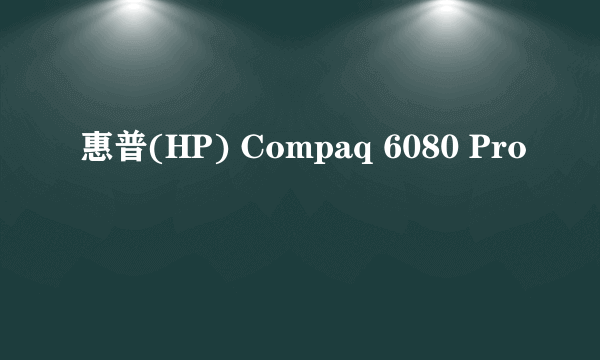 惠普(HP) Compaq 6080 Pro