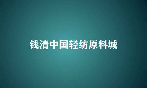 钱清中国轻纺原料城