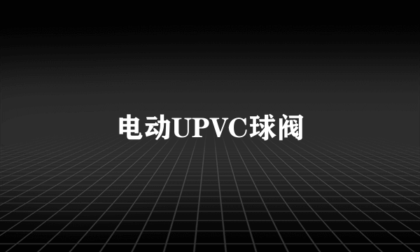 电动UPVC球阀