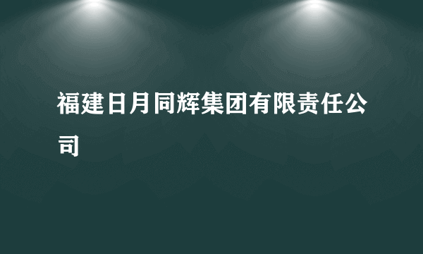 福建日月同辉集团有限责任公司