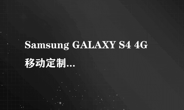 Samsung GALAXY S4 4G 移动定制版 I9508V