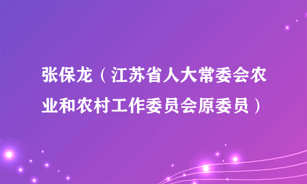 张保龙（江苏省人大常委会农业和农村工作委员会原委员）