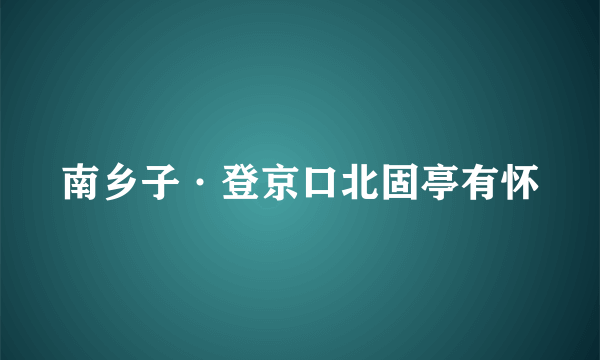 南乡子·登京口北固亭有怀