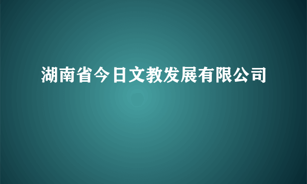 湖南省今日文教发展有限公司