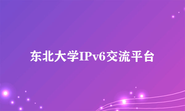 东北大学IPv6交流平台