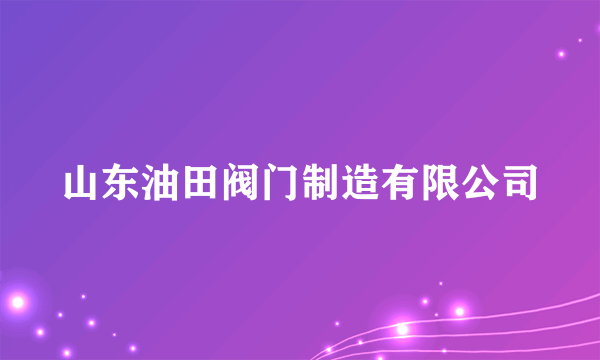 山东油田阀门制造有限公司