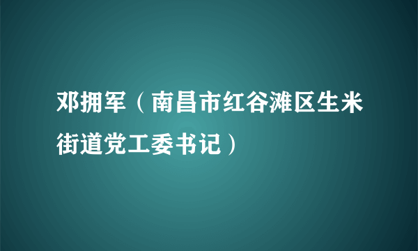 邓拥军（南昌市红谷滩区生米街道党工委书记）