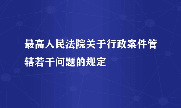 最高人民法院关于行政案件管辖若干问题的规定