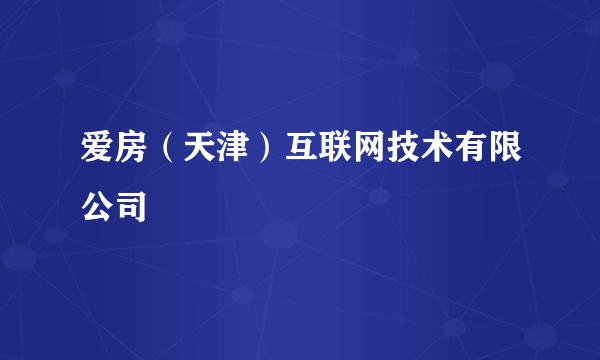 爱房（天津）互联网技术有限公司