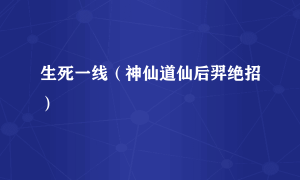 生死一线（神仙道仙后羿绝招）