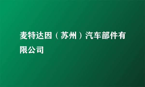 麦特达因（苏州）汽车部件有限公司