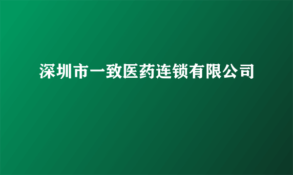 深圳市一致医药连锁有限公司